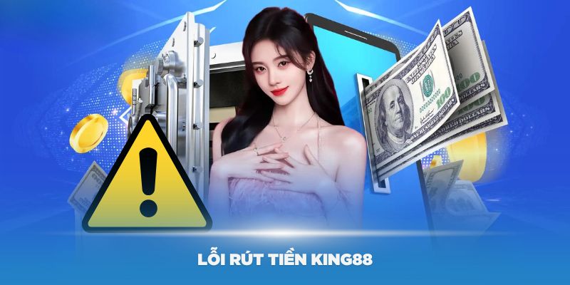 Một số lỗi có thể gặp khi thực hiện lệnh rút tiền King88