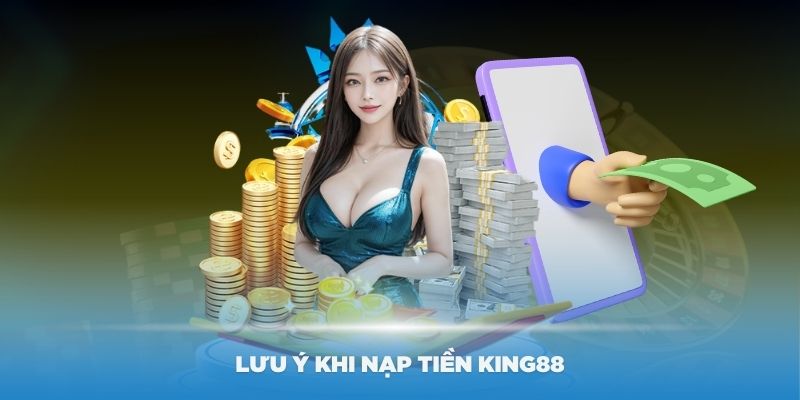 Một số lưu ý khi nạp tiền King88 bạn nên biết