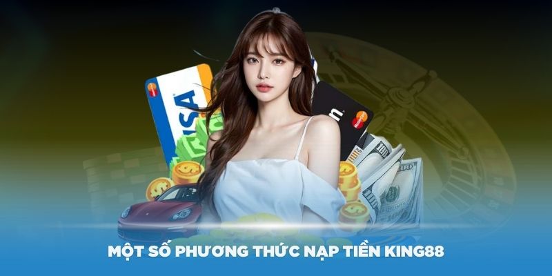 Một số phương thức nạp tiền King88 dễ dàng, thuận tiện